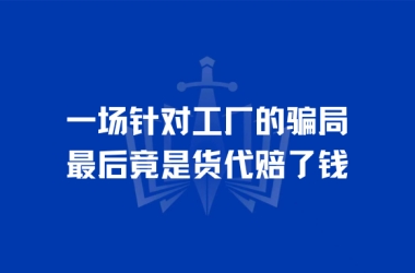 一场针对工厂的骗局，最后竟是货代赔了钱