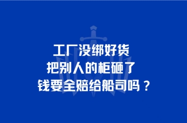 工厂没绑好货把别人的柜砸了，钱要全赔给船司吗？