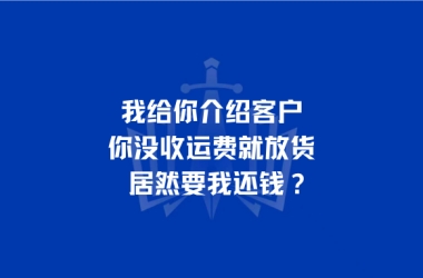 我给你介绍客户，你没收运费就放货居然要我还钱？