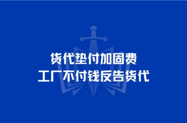 货代垫付加固费，工厂不付钱反告货代