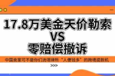17.8万美金天价勒索VS零赔偿撤诉：中国卖家可不是流氓律所“人傻钱多”的人肉提款机