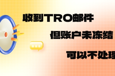 收到TRO邮件，但账户未冻结，可以不处理吗？